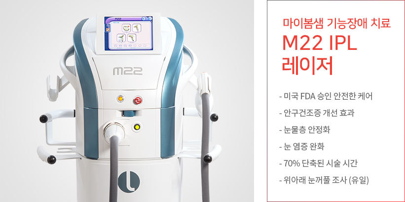 마이봄샘 기능장애 치료 M22 IPL 레이저 -미국 FDA 승인 안전한 케어 -안구건조증 개선 효과 -눈물층 안정화 -눈 염증 완화 -70%단축된 시술 시간 -위아래 눈꺼풀 조사 (유일)